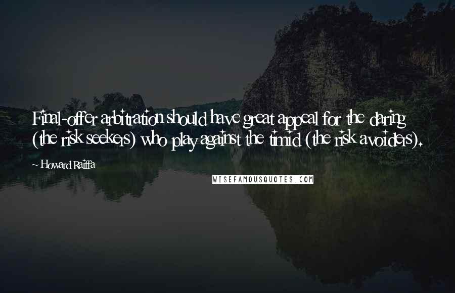 Howard Raiffa Quotes: Final-offer arbitration should have great appeal for the daring (the risk seekers) who play against the timid (the risk avoiders).