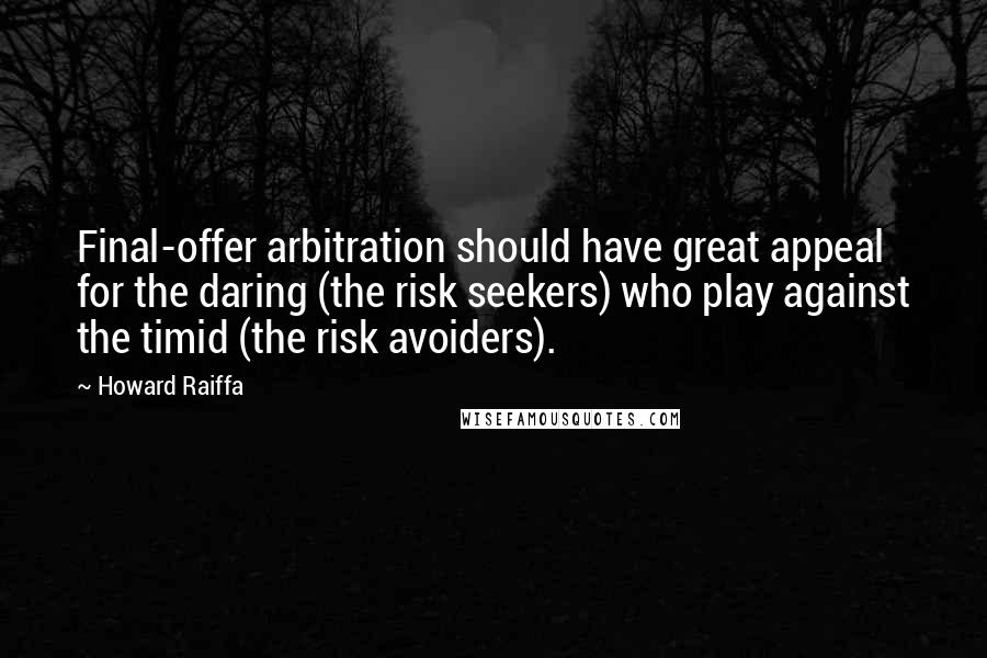 Howard Raiffa Quotes: Final-offer arbitration should have great appeal for the daring (the risk seekers) who play against the timid (the risk avoiders).