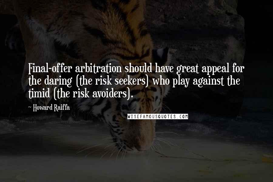 Howard Raiffa Quotes: Final-offer arbitration should have great appeal for the daring (the risk seekers) who play against the timid (the risk avoiders).