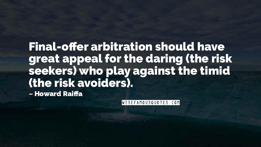 Howard Raiffa Quotes: Final-offer arbitration should have great appeal for the daring (the risk seekers) who play against the timid (the risk avoiders).