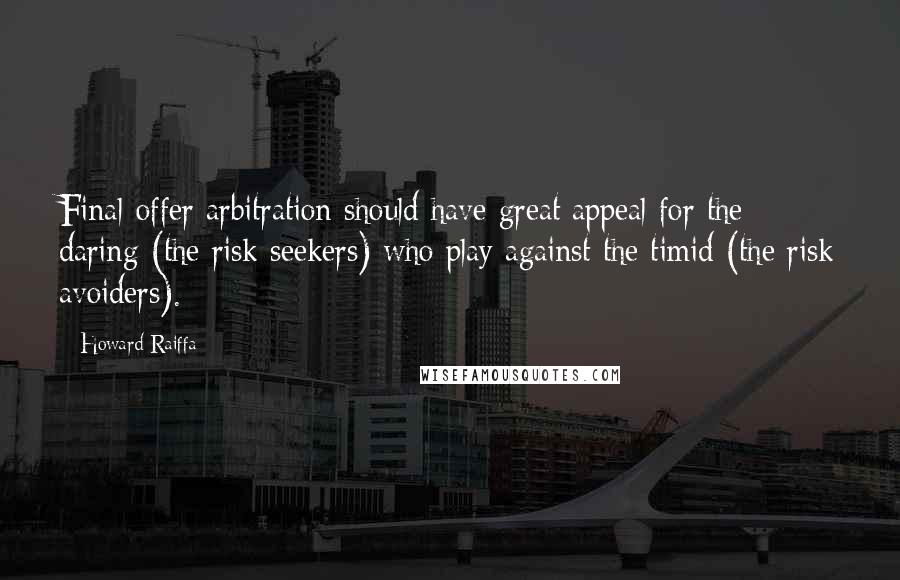 Howard Raiffa Quotes: Final-offer arbitration should have great appeal for the daring (the risk seekers) who play against the timid (the risk avoiders).