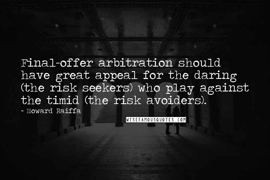Howard Raiffa Quotes: Final-offer arbitration should have great appeal for the daring (the risk seekers) who play against the timid (the risk avoiders).