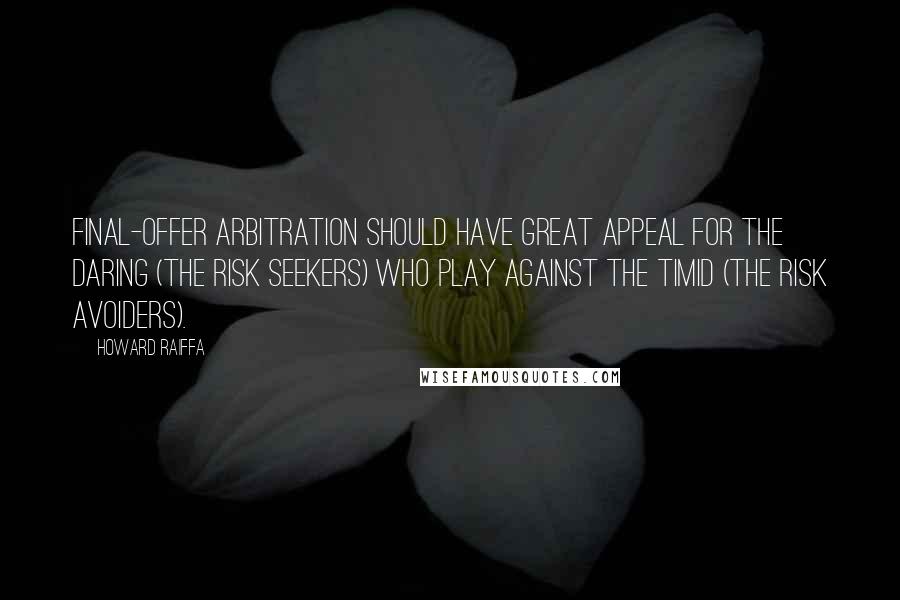 Howard Raiffa Quotes: Final-offer arbitration should have great appeal for the daring (the risk seekers) who play against the timid (the risk avoiders).