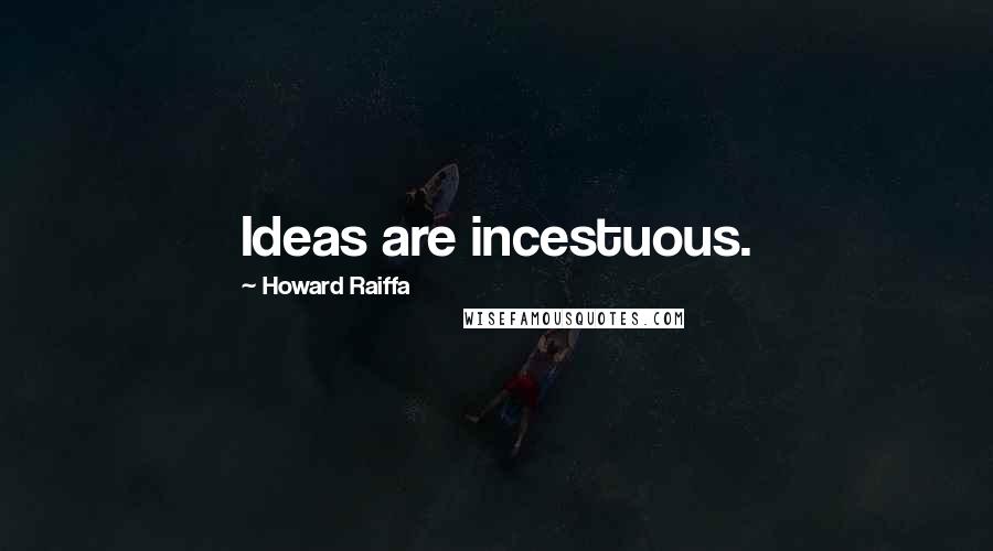 Howard Raiffa Quotes: Ideas are incestuous.