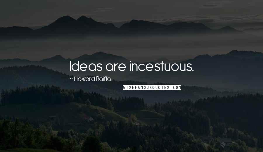 Howard Raiffa Quotes: Ideas are incestuous.