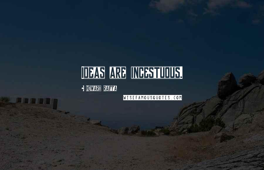 Howard Raiffa Quotes: Ideas are incestuous.