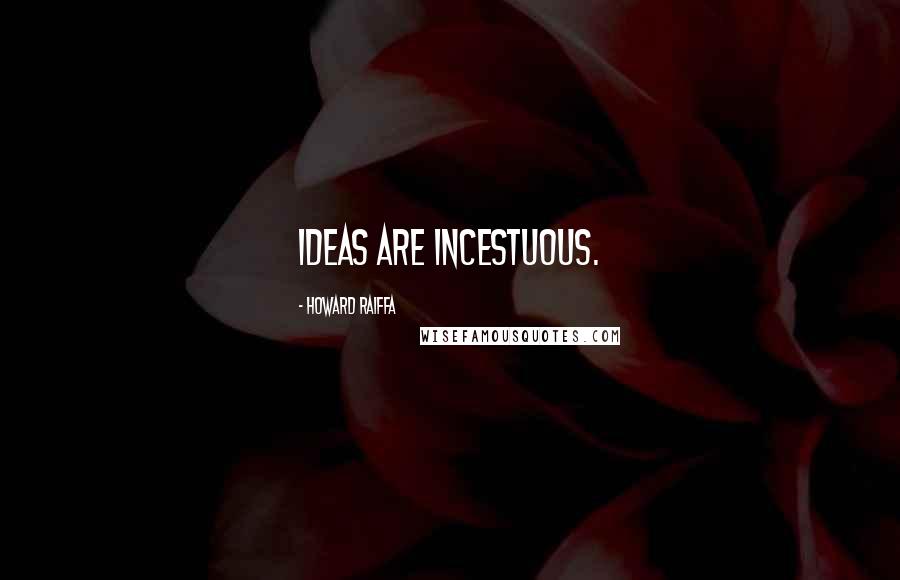 Howard Raiffa Quotes: Ideas are incestuous.