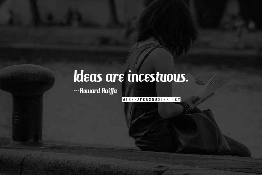 Howard Raiffa Quotes: Ideas are incestuous.