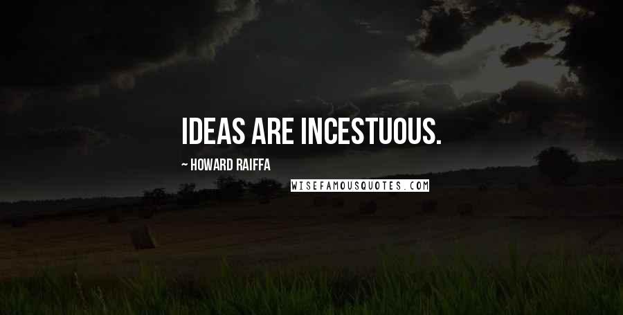 Howard Raiffa Quotes: Ideas are incestuous.