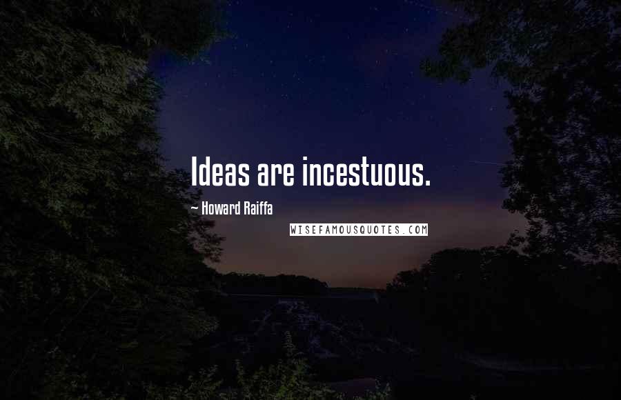 Howard Raiffa Quotes: Ideas are incestuous.