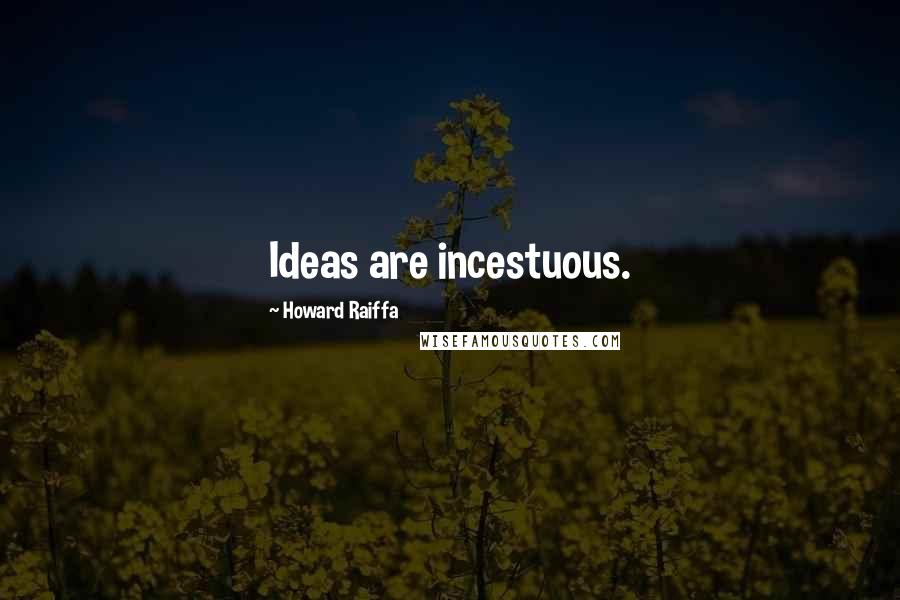 Howard Raiffa Quotes: Ideas are incestuous.