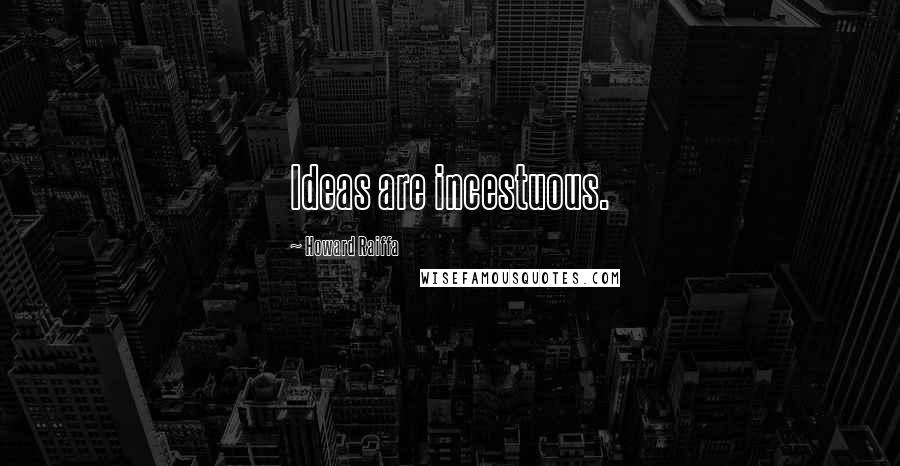 Howard Raiffa Quotes: Ideas are incestuous.