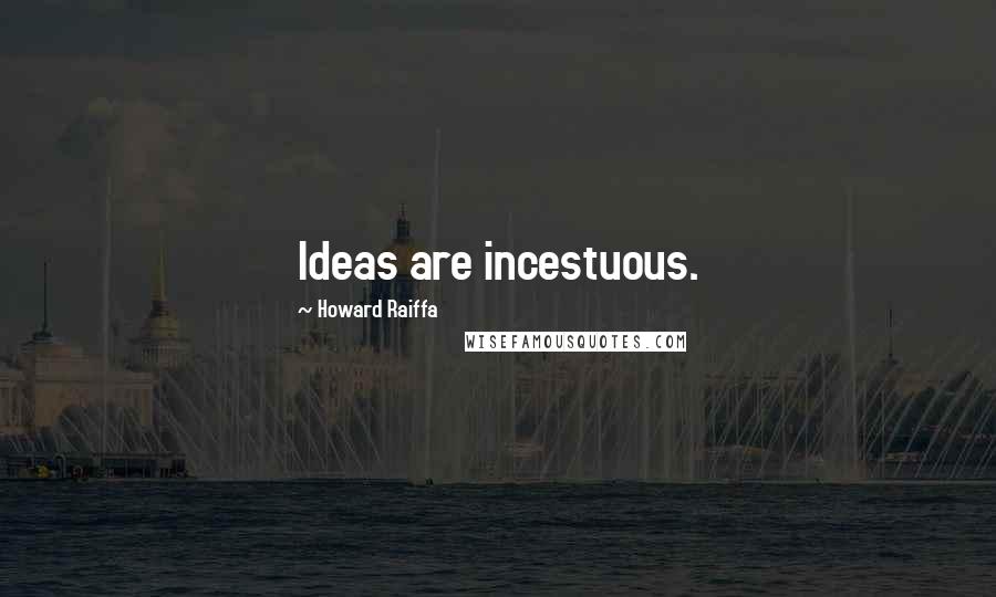 Howard Raiffa Quotes: Ideas are incestuous.