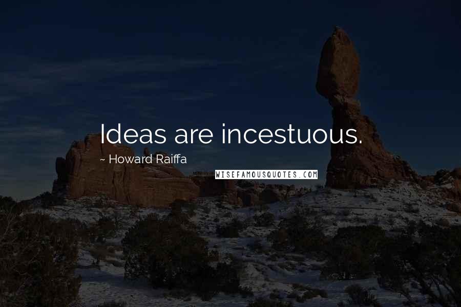 Howard Raiffa Quotes: Ideas are incestuous.