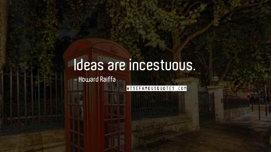 Howard Raiffa Quotes: Ideas are incestuous.