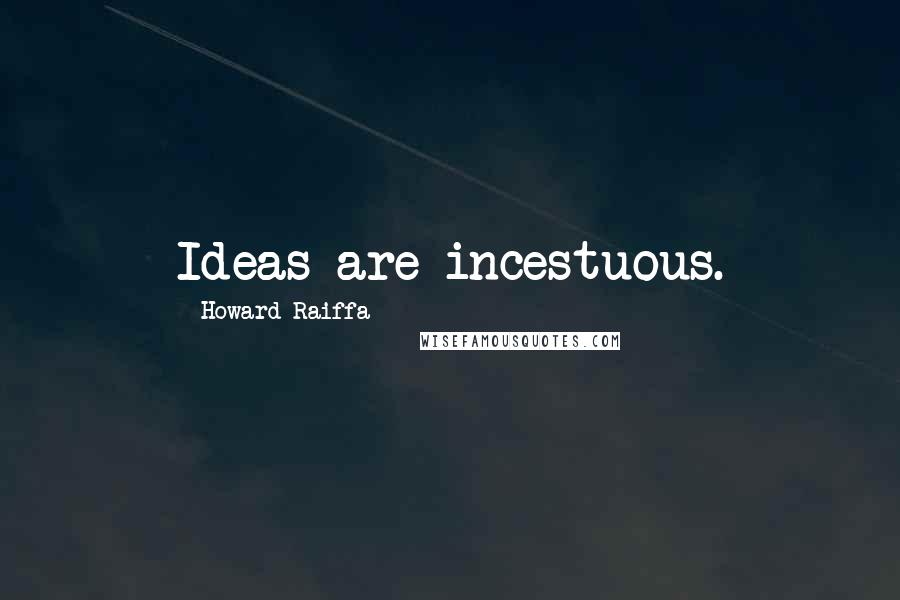 Howard Raiffa Quotes: Ideas are incestuous.