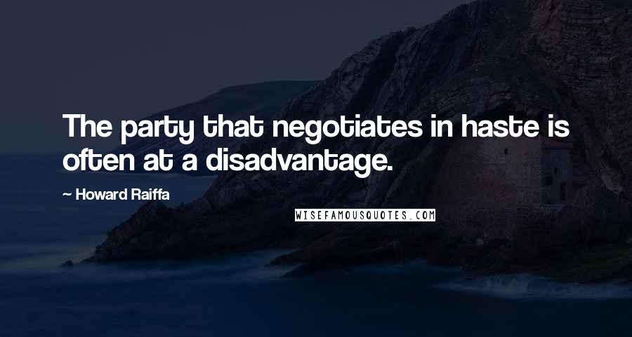 Howard Raiffa Quotes: The party that negotiates in haste is often at a disadvantage.