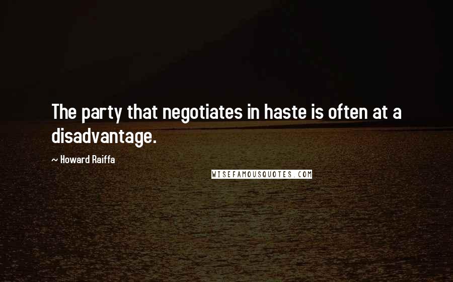 Howard Raiffa Quotes: The party that negotiates in haste is often at a disadvantage.