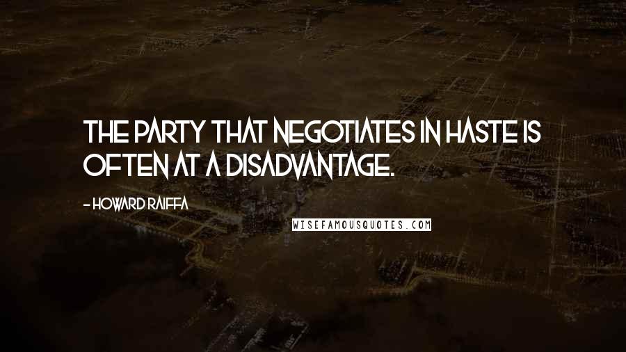 Howard Raiffa Quotes: The party that negotiates in haste is often at a disadvantage.
