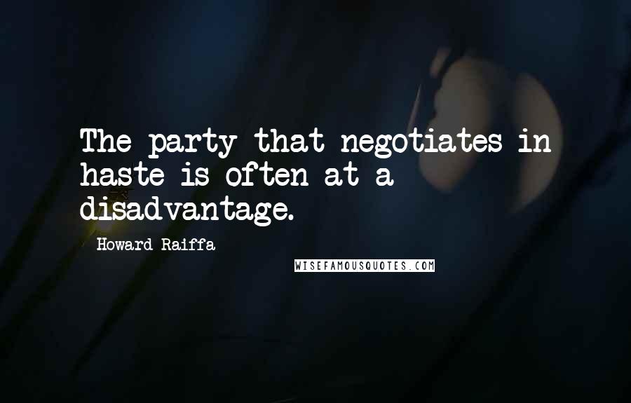 Howard Raiffa Quotes: The party that negotiates in haste is often at a disadvantage.