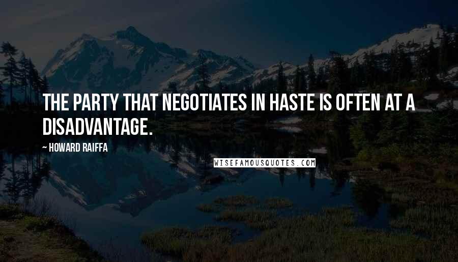 Howard Raiffa Quotes: The party that negotiates in haste is often at a disadvantage.