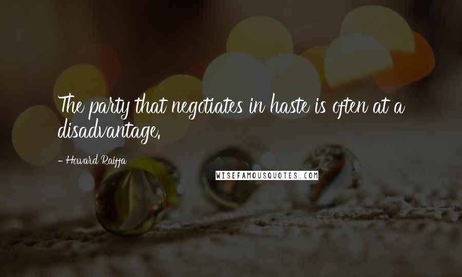 Howard Raiffa Quotes: The party that negotiates in haste is often at a disadvantage.