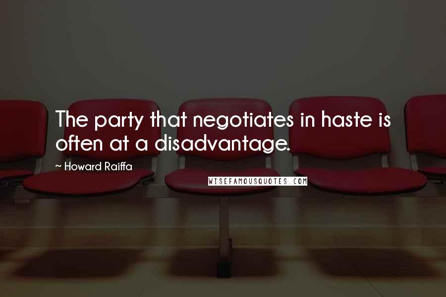 Howard Raiffa Quotes: The party that negotiates in haste is often at a disadvantage.