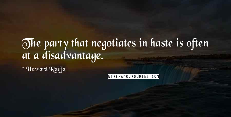 Howard Raiffa Quotes: The party that negotiates in haste is often at a disadvantage.