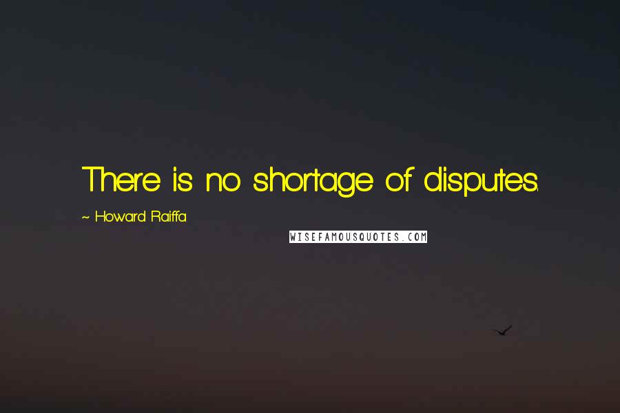 Howard Raiffa Quotes: There is no shortage of disputes.