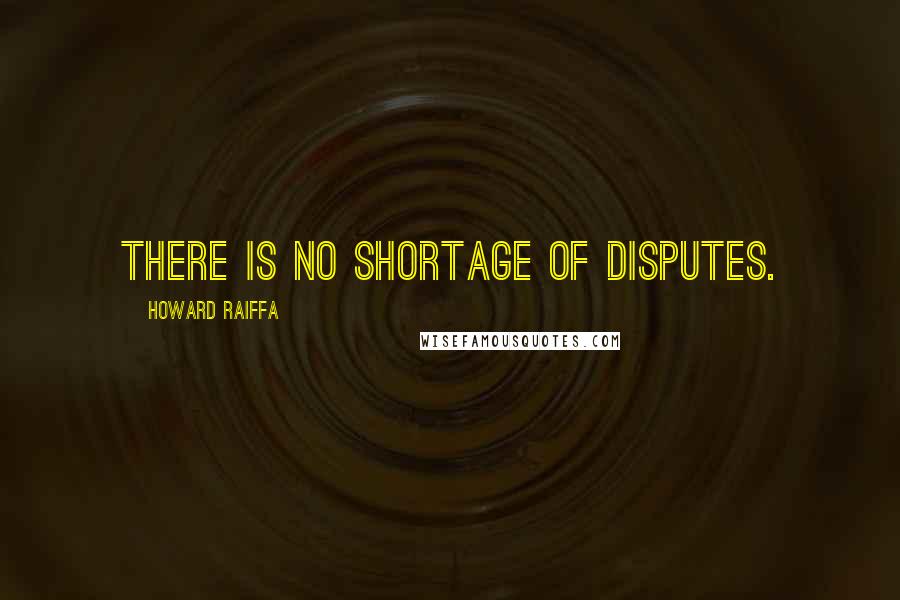 Howard Raiffa Quotes: There is no shortage of disputes.