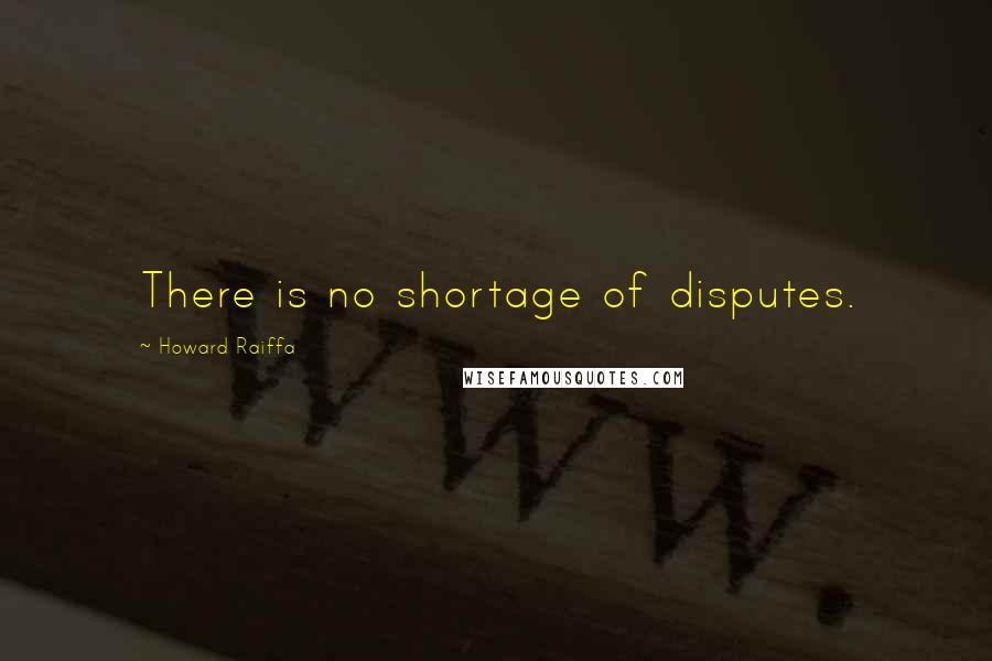 Howard Raiffa Quotes: There is no shortage of disputes.