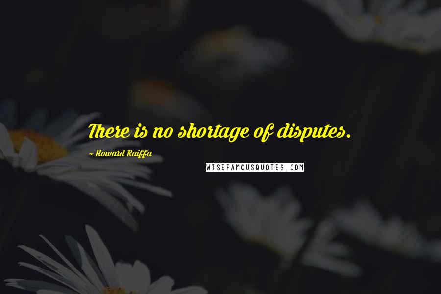 Howard Raiffa Quotes: There is no shortage of disputes.