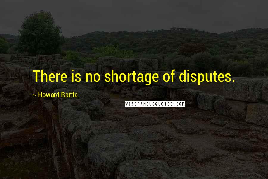 Howard Raiffa Quotes: There is no shortage of disputes.