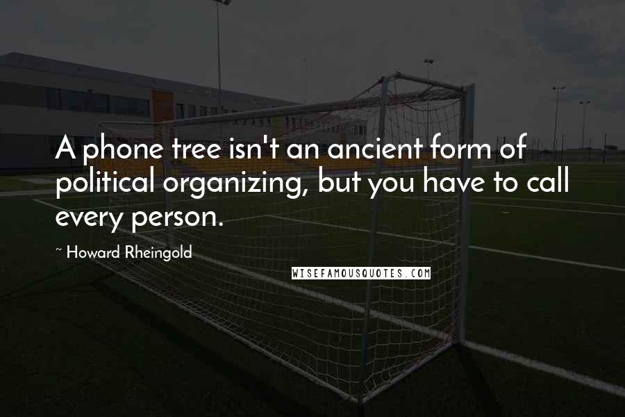 Howard Rheingold Quotes: A phone tree isn't an ancient form of political organizing, but you have to call every person.