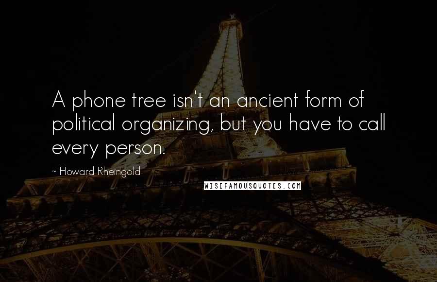 Howard Rheingold Quotes: A phone tree isn't an ancient form of political organizing, but you have to call every person.