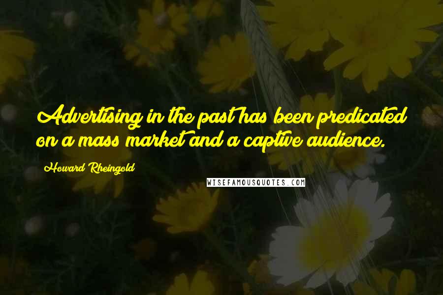 Howard Rheingold Quotes: Advertising in the past has been predicated on a mass market and a captive audience.