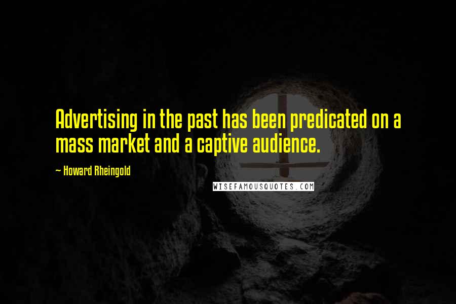 Howard Rheingold Quotes: Advertising in the past has been predicated on a mass market and a captive audience.