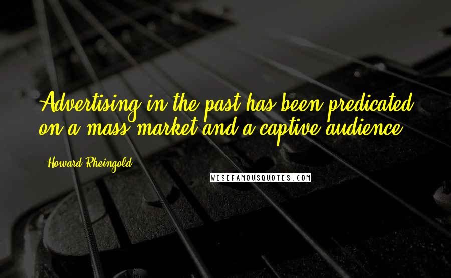 Howard Rheingold Quotes: Advertising in the past has been predicated on a mass market and a captive audience.