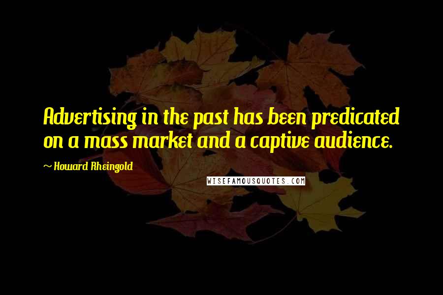 Howard Rheingold Quotes: Advertising in the past has been predicated on a mass market and a captive audience.