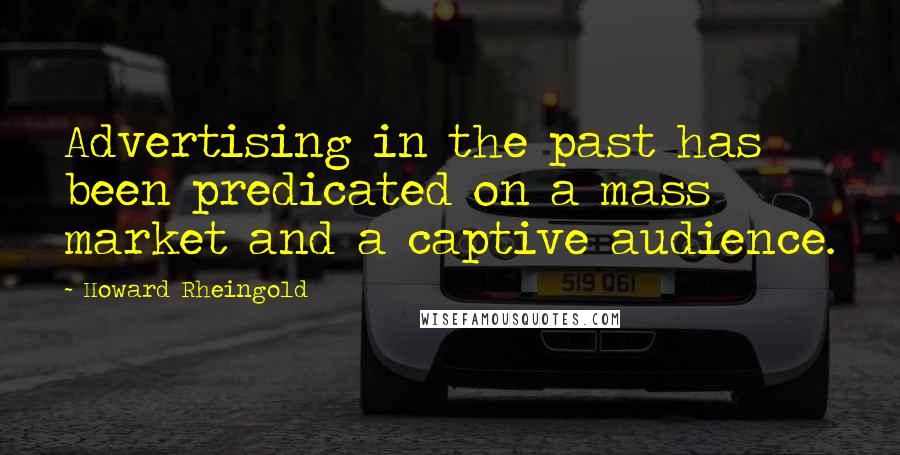 Howard Rheingold Quotes: Advertising in the past has been predicated on a mass market and a captive audience.