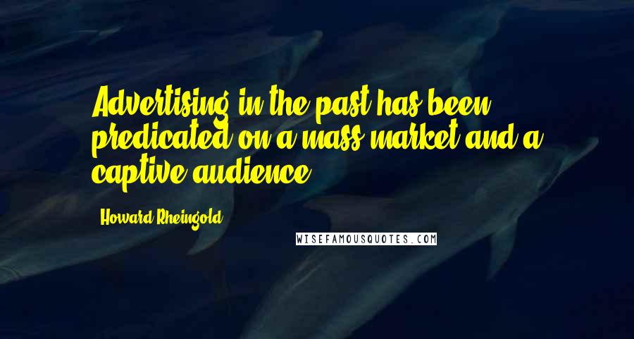 Howard Rheingold Quotes: Advertising in the past has been predicated on a mass market and a captive audience.