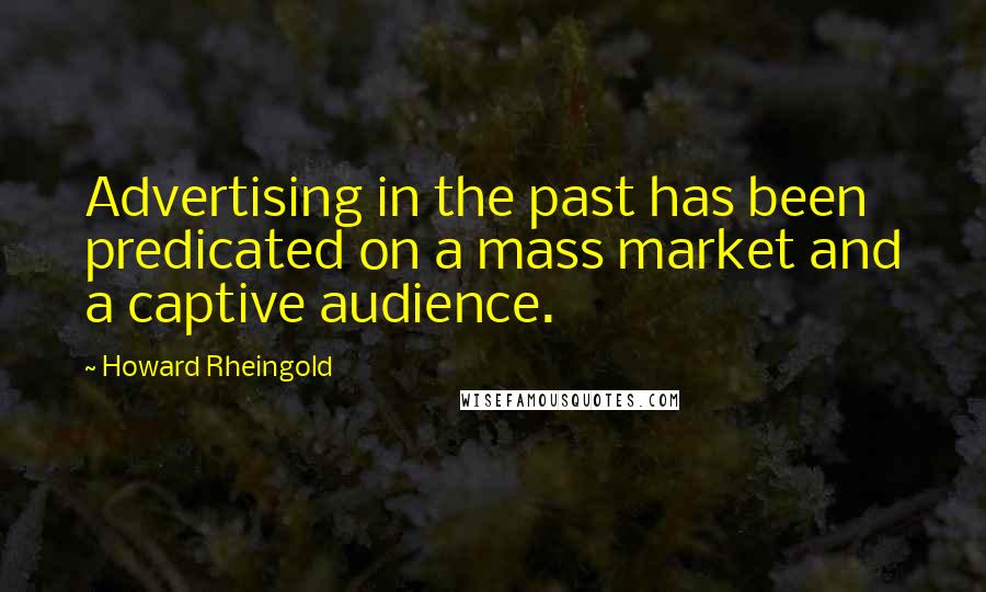 Howard Rheingold Quotes: Advertising in the past has been predicated on a mass market and a captive audience.