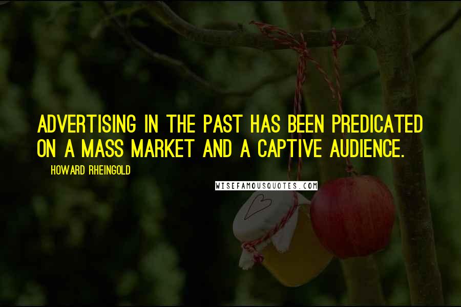 Howard Rheingold Quotes: Advertising in the past has been predicated on a mass market and a captive audience.