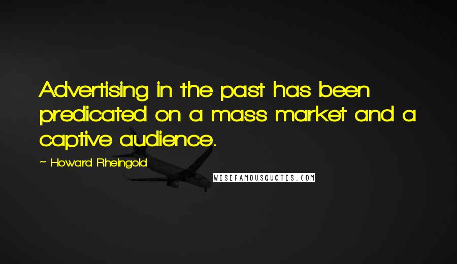 Howard Rheingold Quotes: Advertising in the past has been predicated on a mass market and a captive audience.