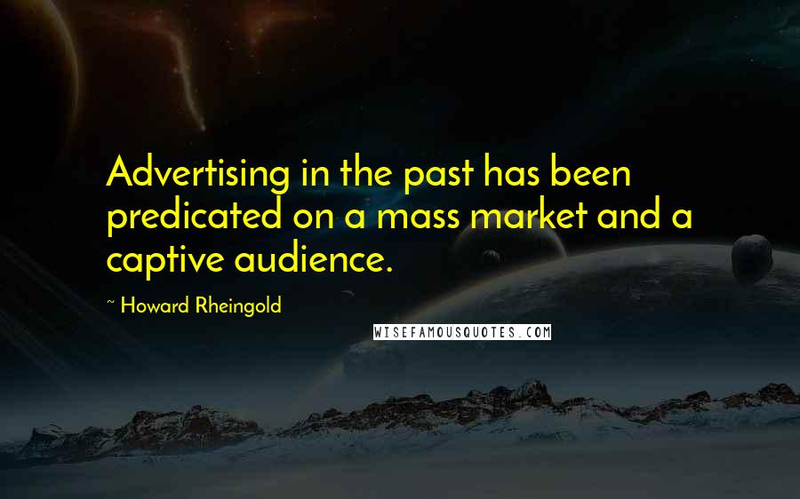 Howard Rheingold Quotes: Advertising in the past has been predicated on a mass market and a captive audience.