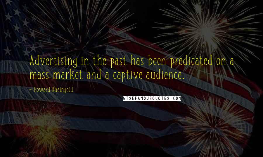 Howard Rheingold Quotes: Advertising in the past has been predicated on a mass market and a captive audience.