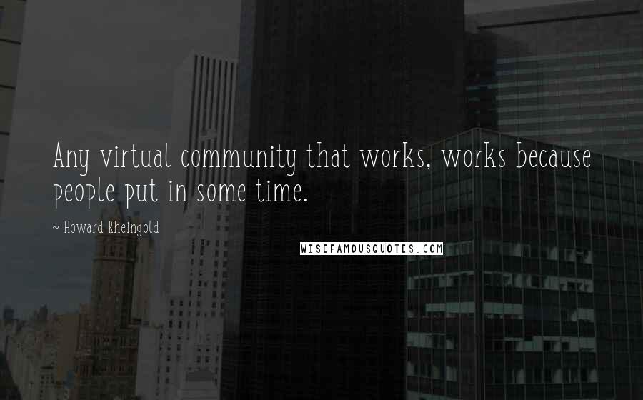 Howard Rheingold Quotes: Any virtual community that works, works because people put in some time.