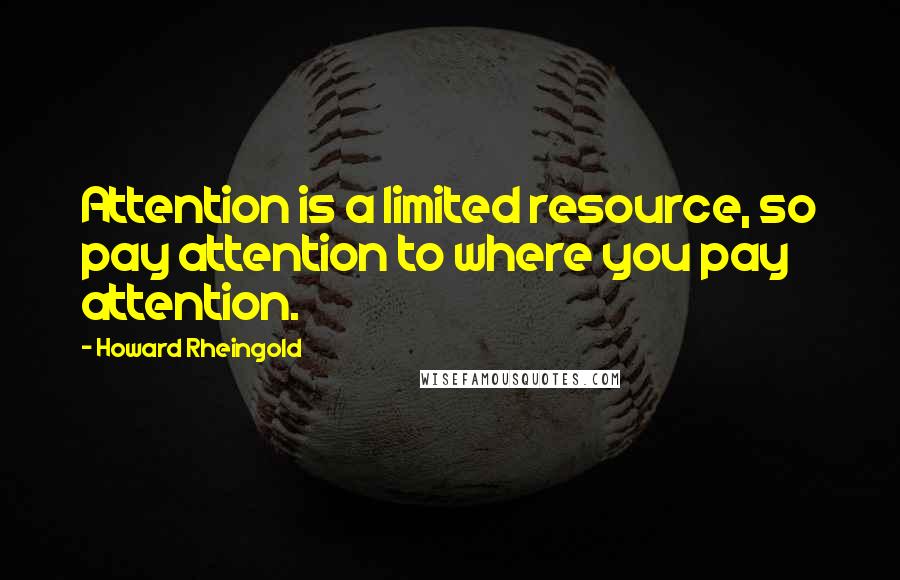 Howard Rheingold Quotes: Attention is a limited resource, so pay attention to where you pay attention.