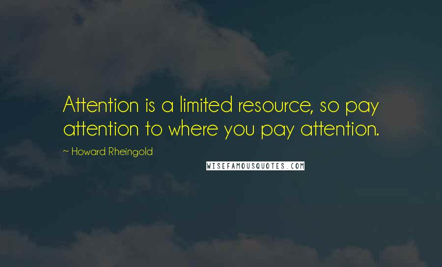 Howard Rheingold Quotes: Attention is a limited resource, so pay attention to where you pay attention.