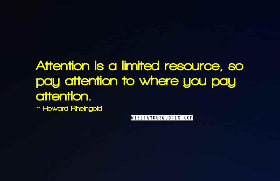 Howard Rheingold Quotes: Attention is a limited resource, so pay attention to where you pay attention.